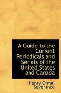 A Guide To The Current Periodicals And Serials Of The United States And Canada di Henry Ormal Severance edito da Bibliolife