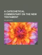 A Catechetical Commentary on the New Testament di William Hurte edito da Rarebooksclub.com