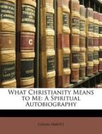 What Christianity Means To Me: A Spiritu di Lyman Abbott edito da Lightning Source Uk Ltd