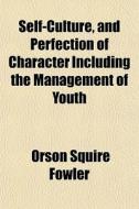 Self-culture, And Perfection Of Characte di Orson Squire Fowler edito da General Books