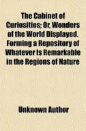 The Cabinet Of Curiosities; Or, Wonders di Unknown Author edito da General Books