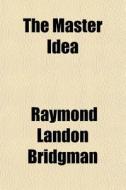 The Master Idea di Raymond Landon Bridgman edito da General Books Llc