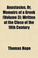 Anastasius, Or, Memoirs Of A Greek (volume 3); Written At The Close Of The 18th Century di Thomas Hope edito da General Books Llc