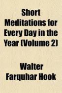 Short Meditations For Every Day In The Y di Walter Farquhar Hook edito da General Books