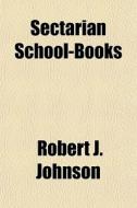Sectarian School-books di Robert J. Johnson edito da General Books