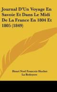 Journal D'Un Voyage En Savoie Et Dans Le MIDI de La France En 1804 Et 1805 (1849) di Henri Noel Francois Huchet La Bedoyere edito da Kessinger Publishing