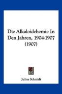 Die Alkaloidchemie in Den Jahren, 1904-1907 (1907) di Julius Schmidt edito da Kessinger Publishing