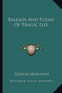 Ballads and Poems of Tragic Life di George Meredith edito da Kessinger Publishing