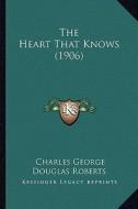 The Heart That Knows (1906) di Charles George Douglas Roberts edito da Kessinger Publishing