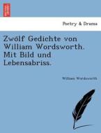 Zwo¨lf Gedichte von William Wordsworth. Mit Bild und Lebensabriss. di William Wordsworth edito da British Library, Historical Print Editions