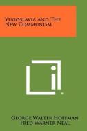 Yugoslavia and the New Communism di George Walter Hoffman, Fred Warner Neal edito da Literary Licensing, LLC