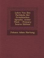 Lehre Von Den Partikeln Der Griechischen Sprache, Erster Theil. di Johann Adam Hartung edito da Nabu Press