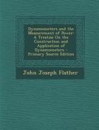 Dynamometers and the Measurement of Power: A Treatise on the Construction and Application of Dynamometers di John Joseph Flather edito da Nabu Press