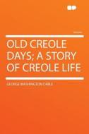 Old Creole Days; a Story of Creole Life di George Washington Cable edito da HardPress Publishing
