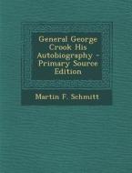 General George Crook His Autobiography di Martin F. Schmitt edito da Nabu Press