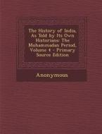 The History of India, as Told by Its Own Historians: The Muhammadan Period, Volume 4 di Anonymous edito da Nabu Press