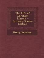 The Life of Abraham Lincoln - Primary Source Edition di Henry Ketcham edito da Nabu Press