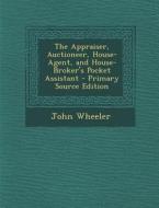 The Appraiser, Auctioneer, House-Agent, and House-Broker's Pocket Assistant di John Wheeler edito da Nabu Press