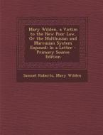 Mary Wilden, a Victim to the New Poor Law, or the Malthusian and Marcusian System Exposed: In a Letter di Samuel Roberts, Mary Wilden edito da Nabu Press