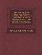 The Book of Black Magic and of Pacts: Including the Rites and Mysteries of Goetic Theurgy, Sorcery, and Infernal Necromancy... di Arthur Edward Waite edito da Nabu Press