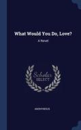 What Would You Do, Love?: A Novel di ANONYMOUS edito da Lightning Source Uk Ltd