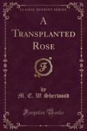 A Transplanted Rose (classic Reprint) di M E W Sherwood edito da Forgotten Books