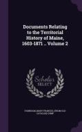 Documents Relating To The Territorial History Of Maine, 1603-1871 .. Volume 2 edito da Palala Press