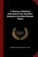 A History of Medical Education from the Most Remote to the Most Recent Times di Theodor Puschmann, Evan H. Hare edito da CHIZINE PUBN