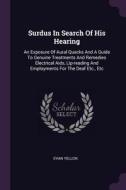Surdus in Search of His Hearing: An Exposure of Aural Quacks and a Guide to Genuine Treatments and Remedies Electrical A di Evan Yellon edito da CHIZINE PUBN
