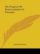 The Progress Of Rosicrucianism In Germany di Arthur Edward Waite edito da Kessinger Publishing, Llc