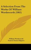 A Selection From The Works Of William Wordsworth (1865) di William Wordsworth edito da Kessinger Publishing, Llc