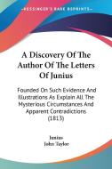 A Discovery Of The Author Of The Letters Of Junius di Junius edito da Kessinger Publishing Co