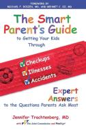 Smart Parent's Guide to Getting Your Kids Through Checkups, Illnesses, and Accidents di Jennifer Trachtenberg edito da Free Press