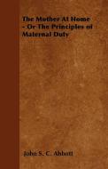 The Mother at Home - Or the Principles of Maternal Duty di John Stevens Cabot Abbott edito da Benson Press