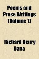 Poems And Prose Writings (volume 1) di Richard Henry Dana edito da General Books Llc