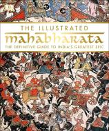 The Illustrated Mahabharata: The Definitive Guide to India S Greatest Epic di Dk edito da DK PUB