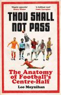 Thou Shall Not Pass: The Anatomy of Football's Centre-Half di Leo Moynihan edito da BLOOMSBURY