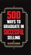 500 Ways To Graduate In Successful Selling di Rajesh Kadam edito da Partridge Publishing