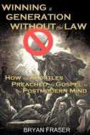 Winning a Generation Without the Law: How the Apostles Preached the Gospel to the Postmodern Mind di Bryan Fraser edito da Createspace