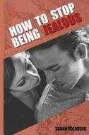 How to Stop Being Jealous: Jealousy in Relationships di Sarah Goldberg edito da Createspace