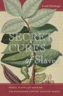 Secret Cures of Slaves: People, Plants, and Medicine in the Eighteenth-Century Atlantic World di Londa Schiebinger edito da STANFORD UNIV PR