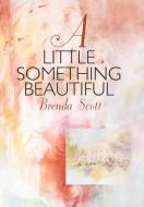 A Little Something Beautiful di Brenda Scott edito da Balboa Press