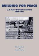 Building for Peace: U.S. Army Engineers in Europe 1945-1991 di Center of Military History and Corps of, Robert P. Grathwol, Donita M. Moorhus edito da Createspace