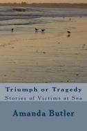 Triumph or Tragedy: Stories of Victims at Sea di Amanda Butler edito da Createspace