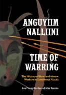 Anguyiim Nalliini/Time of Warring - The History of  Bow-and-Arrow Warfare in Southwest Alaska di Ann Fienup-Riordan edito da University of Chicago Press