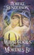 What Fools These Mortals Be di Robert Henderson edito da Silver Leaf Books