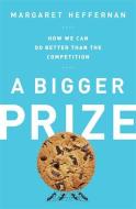 A Bigger Prize: How We Can Do Better Than the Competition di Margaret Heffernan edito da PUBLICAFFAIRS