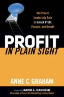Profit in Plain Sight: The Proven Leadership Path to Unlock Profit, Passion, and Growth di Anne C. Graham edito da MORGAN JAMES PUB