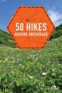 50 Hikes Around Anchorage di Lisa Maloney edito da COUNTRYMAN PR