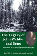 The Legacy of John Waldie and Sons: A History of the Victoria Harbour Lumber Company di Kenneth A. Armson, Marjorie McLeod edito da Natural Heritage Books